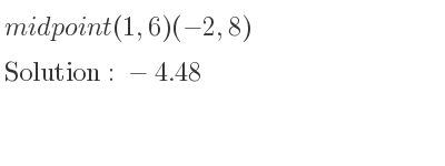 The solution to midpoint (1,6)(-2,8) is -4.48